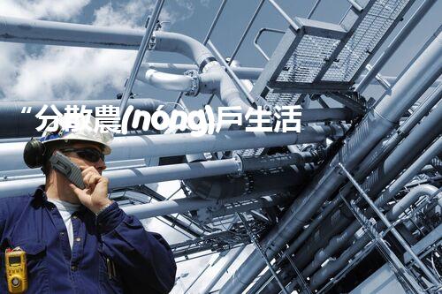 “分散農(nóng)戶生活污水處理，綠色生活新篇章”